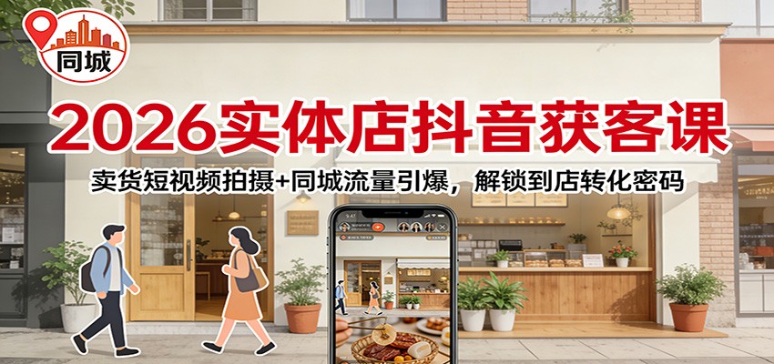 2026实体店抖音获客：卖货短视频拍摄+同城流量引爆，解锁到店转化密码-董叔项目网