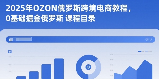 2025年OZON俄罗斯跨境电商教程，0基础掘金俄罗斯-董叔项目网