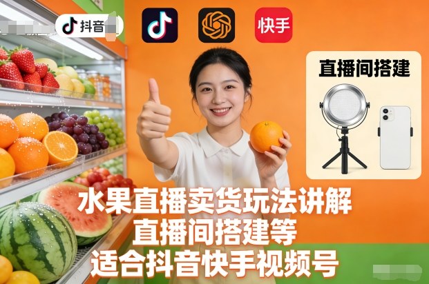 水果直播卖货玩法讲解、直播间搭建等,适合抖音快手视频号-董叔项目网