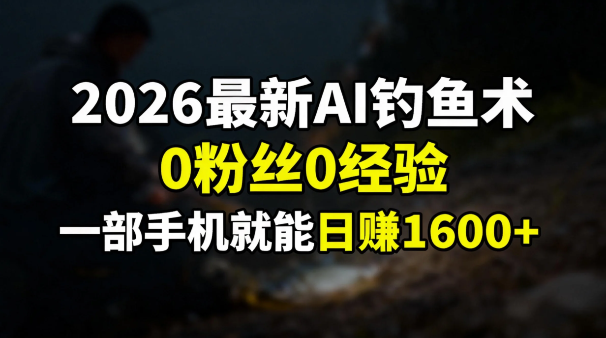 2026最新AI钓鱼术:0粉丝0经验,一部手机就能开启赚钱模式-董叔项目网