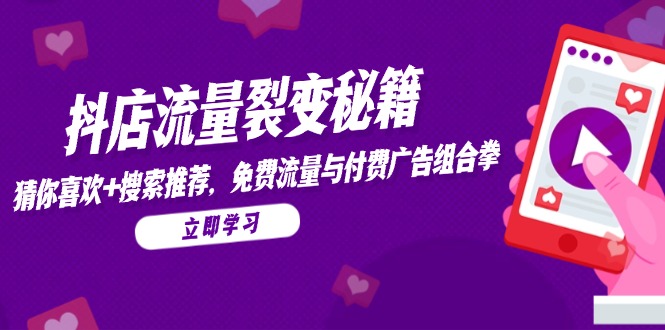 抖店流量裂变秘籍，猜你喜欢，搜索推荐，免费流量与付费广告组合拳-董叔项目网