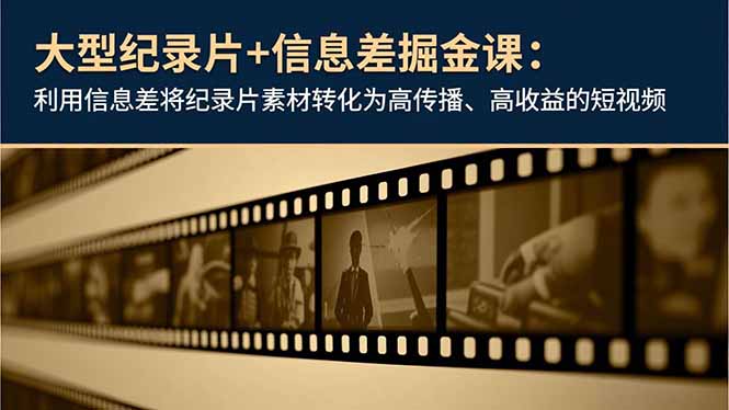 大型纪录片+信息差掘金课:利用信息差将纪录片素材转化为高传播、高收益的短视频-董叔项目网
