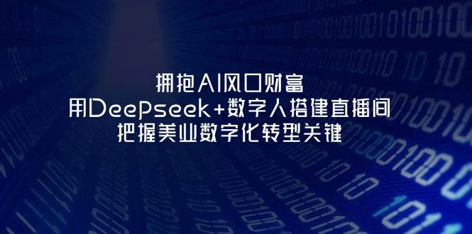拥抱AI风口财富:用Deepseek+数字人搭建直播间,把握美业数字化转型关键-董叔项目网