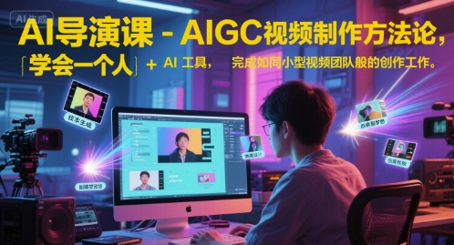 AI导演课-AIGC视频制作方法论，学会一个人+AI工具，完成如同小型视频团队般的创作工作，实现导演梦-董叔项目网