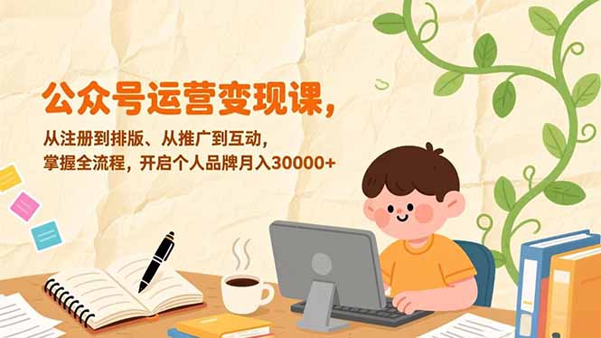 公众号运营变现课，从注册到排版、从推广到互动，掌握全流程，开启个人品牌月入30000+-董叔项目网