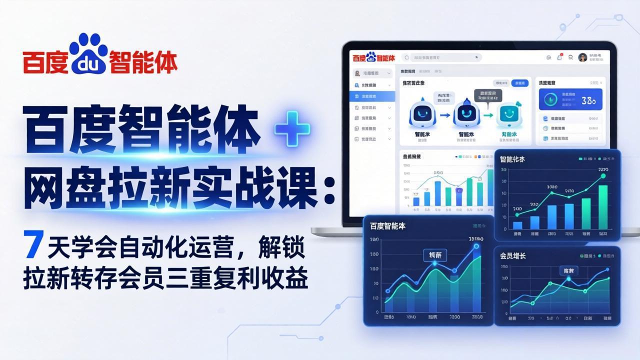 百度智能体 + 网盘拉新实战课：7 天学会自动化运营，解锁拉新转存会员三重复利收益-董叔项目网
