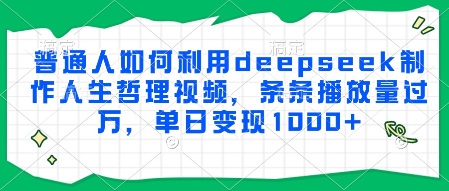 普通人如何利用deepseek制作人生哲理视频，条条播放量过万，单日变现1000+-董叔项目网