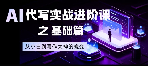 AI代写实战进阶课之基础篇，从小白到写作大神的蜕变【揭秘】-董叔项目网
