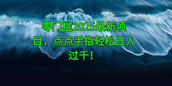 零门槛2025最新项目,点点手指轻松日入过千!-董叔项目网