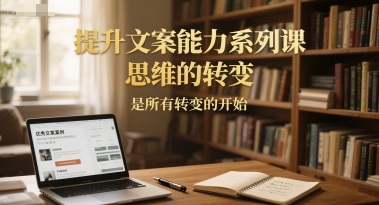 提升文案能力系列课，思维的转变，是所有转变的开始-董叔项目网