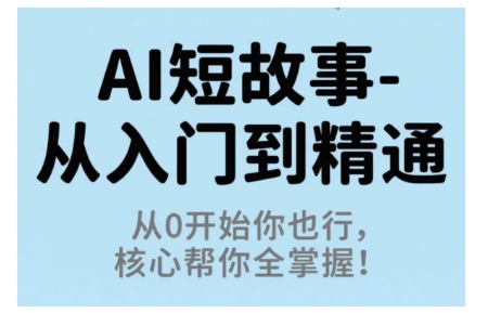 AI短故事从入门到精通，从0开始你也行，核心帮你全掌握-董叔项目网