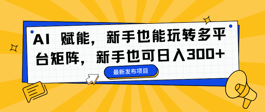 AI 赋能,新手也能玩转多平台矩阵,新手也可日入300+-董叔项目网