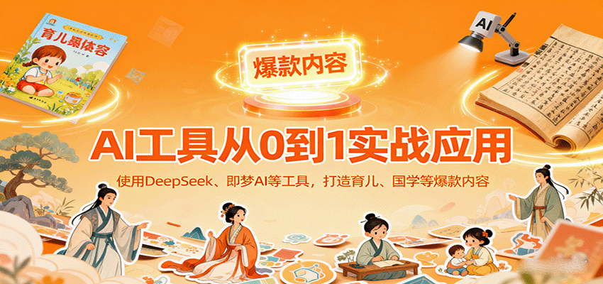 AI工具实战应用，零基础使用DeepSeek、即梦AI等打造育儿、国学等可变现的爆款作品-董叔项目网