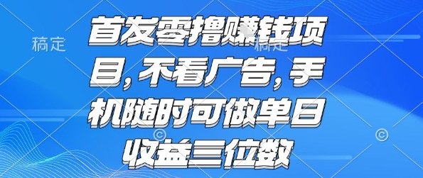 首发零撸挣钱项目 不看广告 手机随时可做 单日收益三位数【揭秘】-董叔项目网