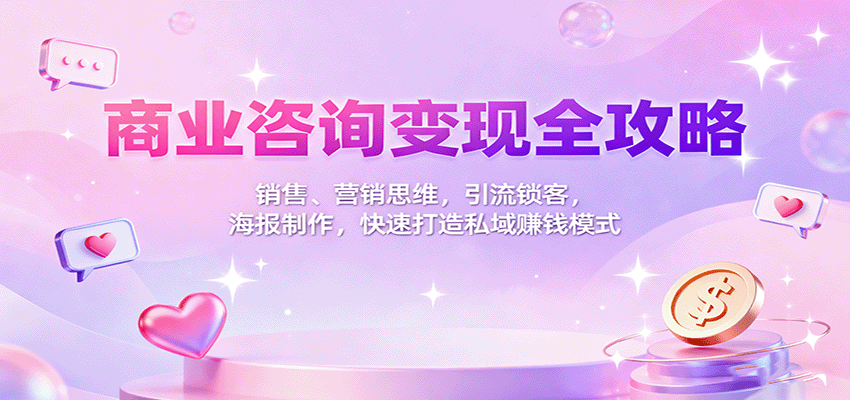 商业咨询变现全攻略：销售、营销思维，引流锁客，海报制作，快速打造私域赚钱模式-董叔项目网