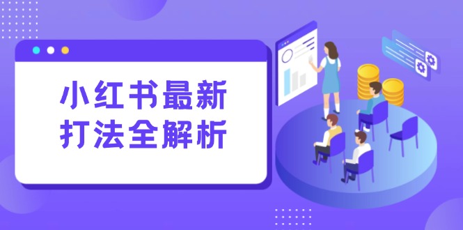 小红书最新打法线下课：笔记生产+评论运营，打造标准化流量增长引擎-董叔项目网