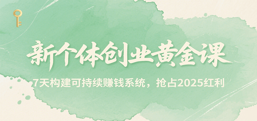 新个体创业黄金课,7天构建可持续赚钱系统,抢占2025红利-董叔项目网