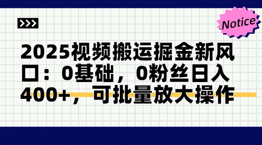 2025视频搬运掘金新风口:0基础，0粉丝日入400+，可批量放大操作-董叔项目网