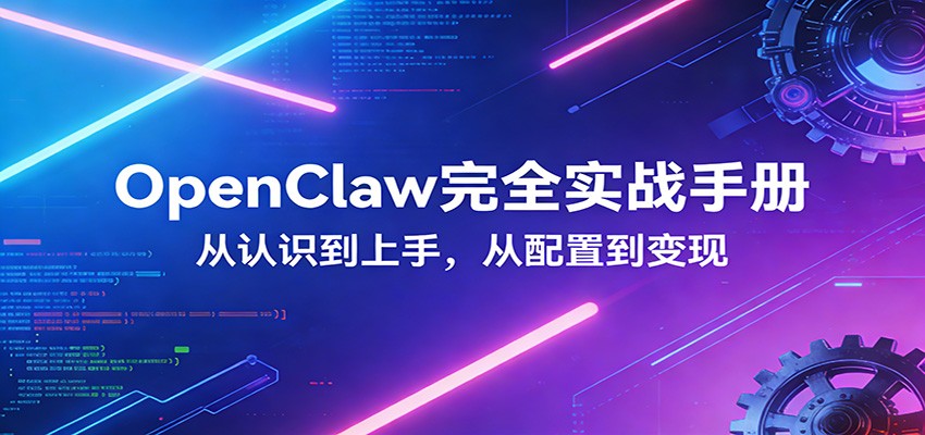 OpenClaw完全实战宝典：零基础上手，深度配置，商业变现-董叔项目网