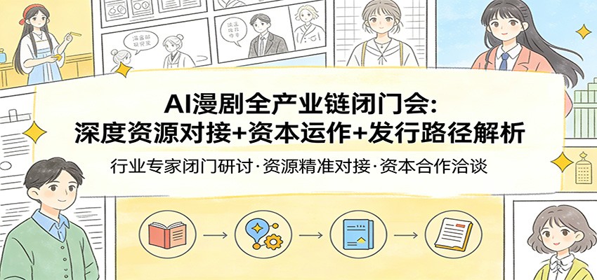AI漫剧全产业链闭门会：深度资源对接+资本运作+发行路径解析-董叔项目网