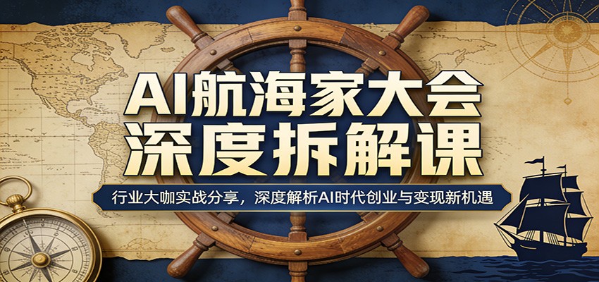 AI航海家大会深度拆解课：行业大咖实战分享，深度解析AI时代创业与变现新机遇-董叔项目网