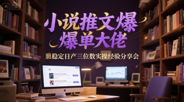 小说推文爆单大佬稳定日产三位数实操经验分享会-董叔项目网