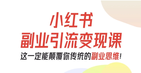 小红书副业引流变现课，从0-1跑通副业项目，这一定能颠覆你传统的副业思维-董叔项目网