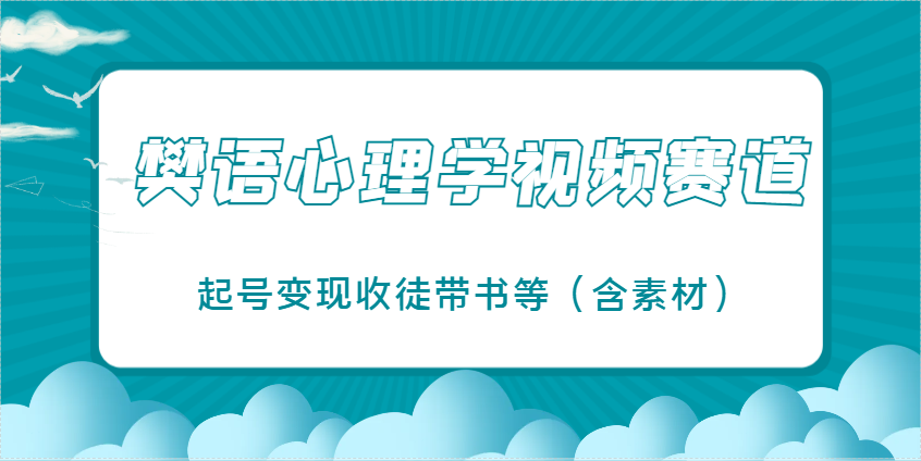 樊语心理学视频教学,最近爆火的视频赛道,起号变现收徒带书等(含素材)-董叔项目网