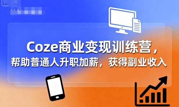 Coze商业变现训练营,帮助普通人升职加薪, 获得副业收入-董叔项目网