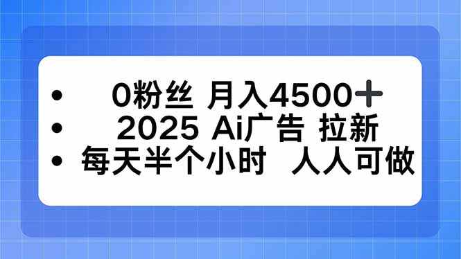 0粉丝 月入4500+，2025AI广告拉新，每天半个小时 人人可做-董叔项目网