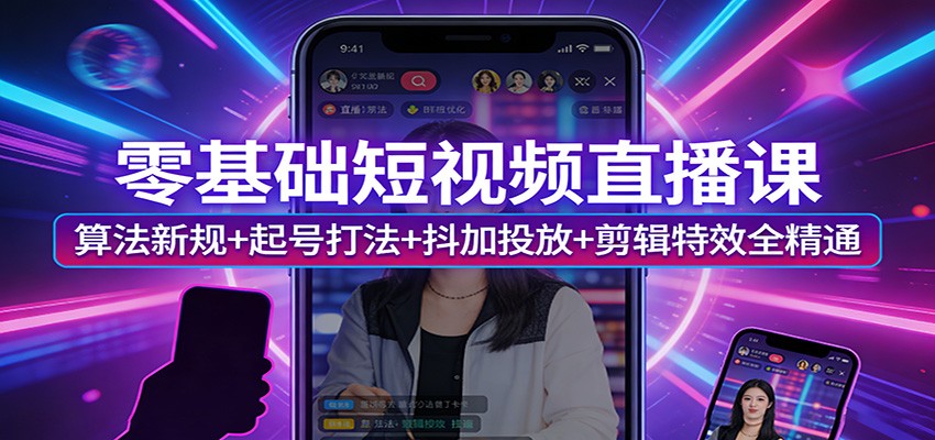 零基础短视频直播课：算法新规+起号打法+抖加投放+剪辑特效全精通-董叔项目网