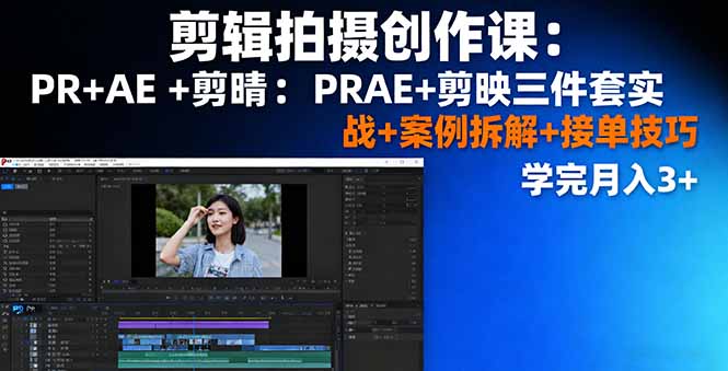 剪辑拍摄创作课:PR+AE+剪映三件套实战+案例拆解+接单技巧,学完月入3+-董叔项目网