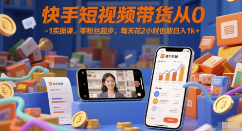 快手短视频带货从0-1实操课，零粉丝起步，每天花2小时也能日入1k+-董叔项目网