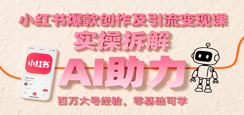 小红书爆款创作及引流变现课：实操拆解，AI助力，百万大号经验，零基础可学-董叔项目网