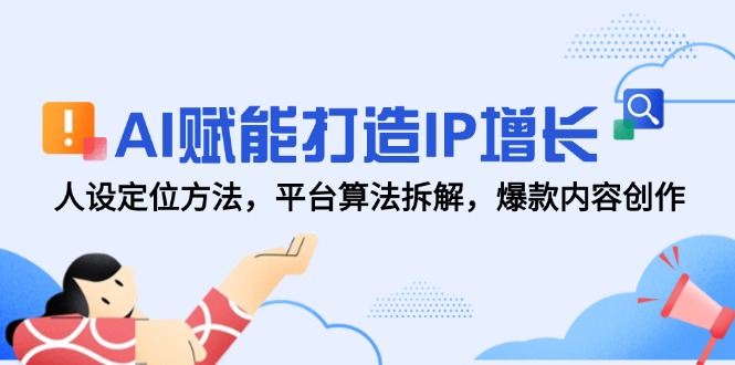 AI赋能打造IP增长，人设定位方法，平台算法拆解，爆款内容创作-董叔项目网
