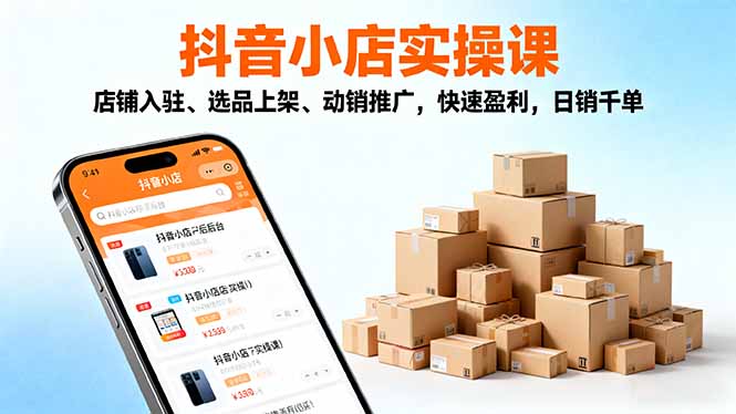 2025抖音小店实操课，店铺入驻、选品上架、动销推广，快速盈利，日销千单-董叔项目网