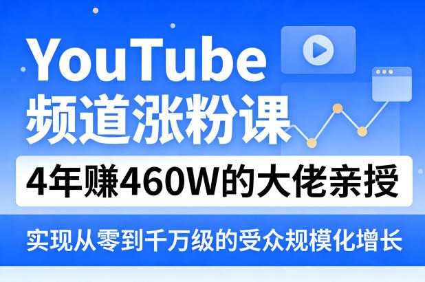 YouTube频道涨粉课，4年賺460W的大佬亲授，实现从零到千万级的受众规模化增长-董叔项目网