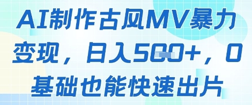 AI制作古风MV暴力变现，日入几张，0基础也能快速出片-董叔项目网