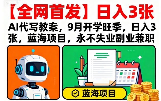 【全网首发】AI代写教案,9月开学旺季,日入3张,蓝海项目,永不失业副业兼职-董叔项目网
