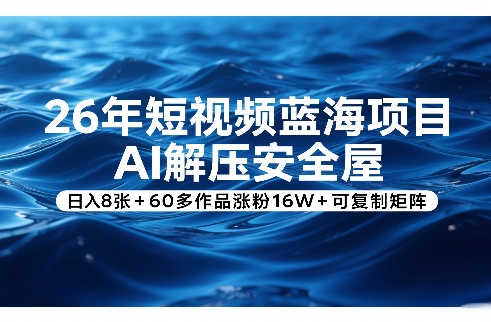 26年短视频蓝海项目，AI解压安全屋，日入8张+60多作品涨粉16W+可复制矩阵-董叔项目网