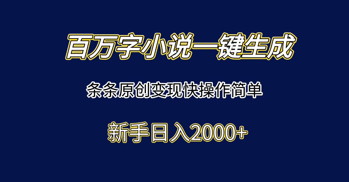 百万字小说一键生成，条条原创变现快操作简单新手日入2000+-董叔项目网