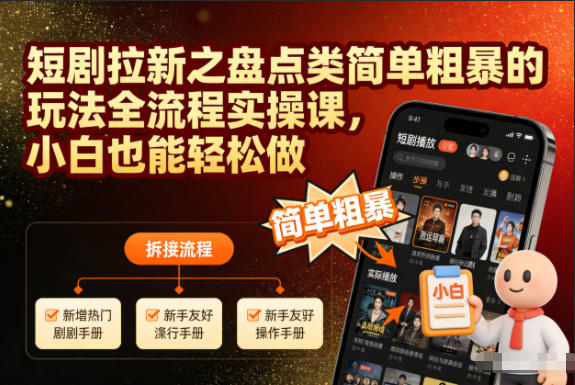 短剧拉新之盘点类简单粗暴的玩法全流程实操课,小白也能轻松做-董叔项目网