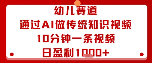 幼儿赛道：通过AI做传统知识视频，10分钟一条视频，日盈利多张-董叔项目网