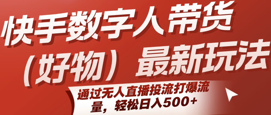 快手数字人带货(好物)最新玩法，通过无人直播投流打爆流量，轻松日入500+-董叔项目网