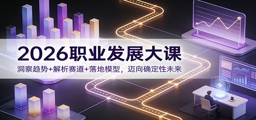 2026职业发展大课：洞察趋势+解析赛道+落地模型，迈向确定性未来-董叔项目网