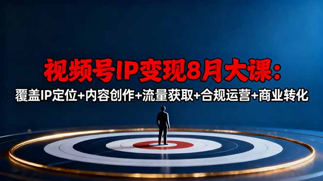 视频号IP变现8月大课，覆盖IP定位+内容创作+流量获取+合规运营+商业转化-董叔项目网