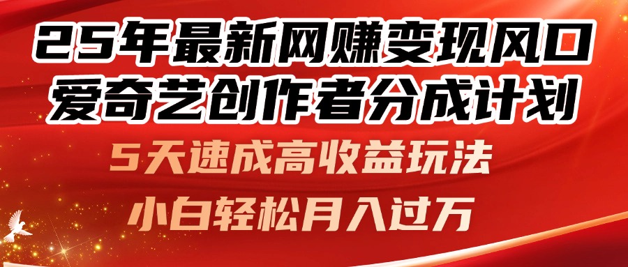 25年最新网赚变现风口！爱奇艺创作者分成计划，5天速成高收益玩法，小...-董叔项目网