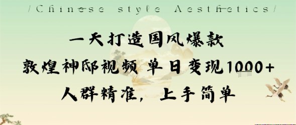 一天打造国风爆款敦煌神邸视频单日变现1k+人群精准，上手简单-董叔项目网