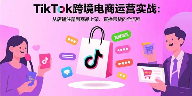 TikTok跨境电商运营实战：从店铺注册到商品上架、直播带货的全流程-董叔项目网