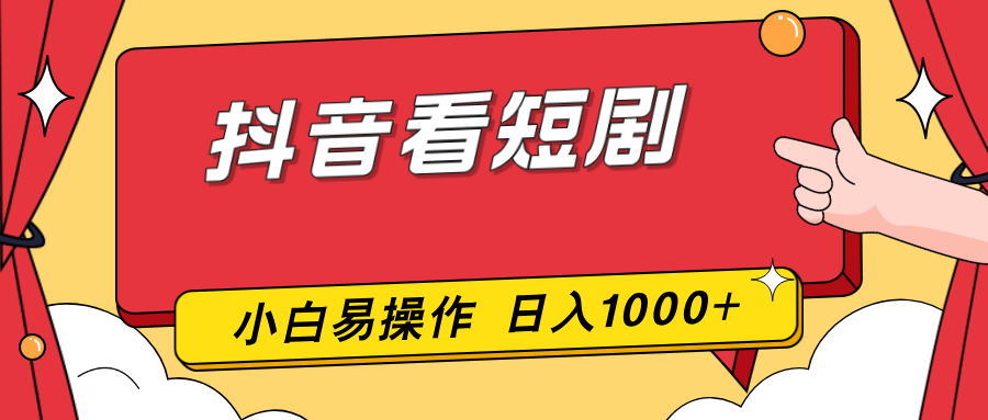 抖音看短剧,一部手机,零投入,小白轻松上手,简单易操作,一天1000+-董叔项目网